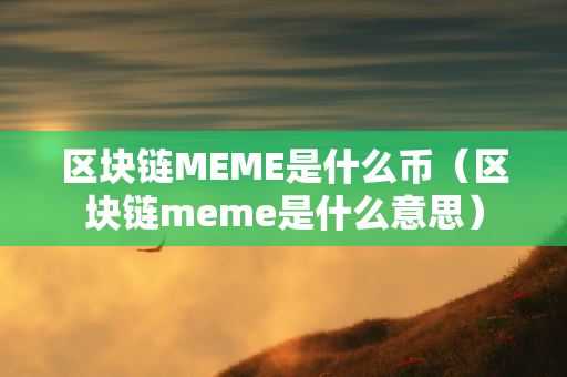 区块链MEME是什么币（区块链meme是什么意思）