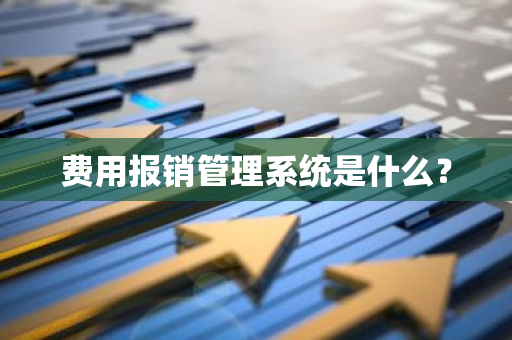 费用报销管理系统是什么？