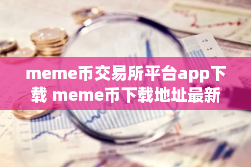 meme币交易所平台app下载 meme币下载地址最新