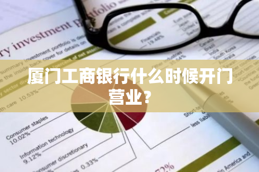 厦门工商银行什么时候开门营业？