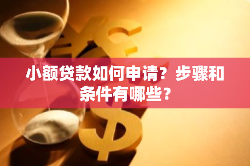 小额贷款如何申请？步骤和条件有哪些？