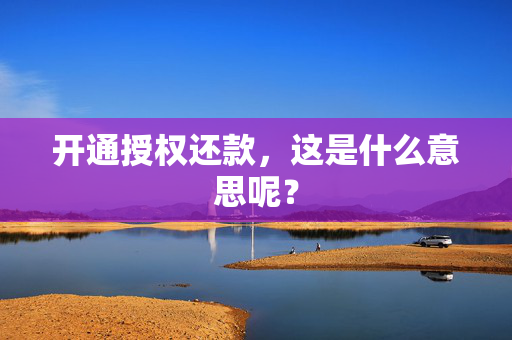 开通授权还款，这是什么意思呢？