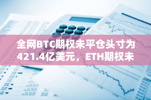 全网BTC期权未平仓头寸为421.4亿美元，ETH期权未平仓头寸为88亿美元