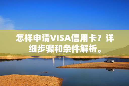 怎样申请VISA信用卡？详细步骤和条件解析。