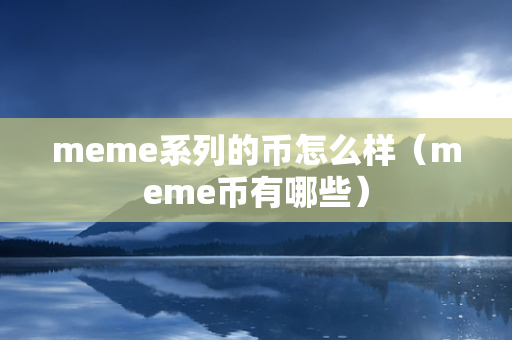 meme系列的币怎么样（meme币有哪些）