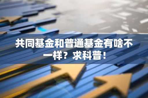 共同基金和普通基金有啥不一样？求科普！