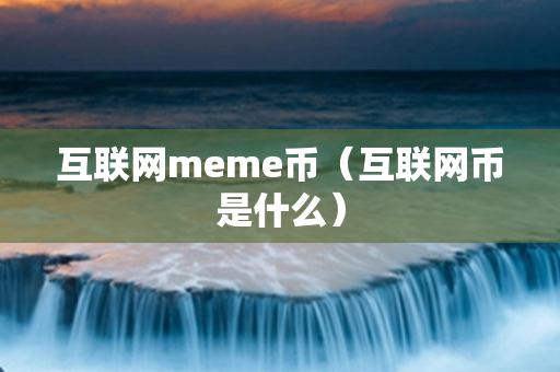 互联网meme币（互联网币是什么）