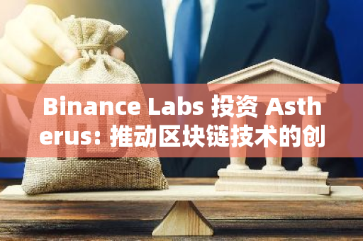 Binance Labs 投资 Astherus: 推动区块链技术的创新与发展