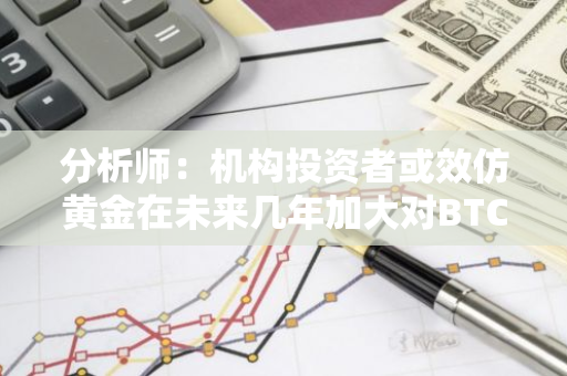 分析师：机构投资者或效仿黄金在未来几年加大对BTC的兴趣