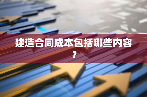 建造合同成本包括哪些内容？