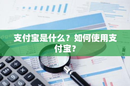 支付宝是什么？如何使用支付宝？