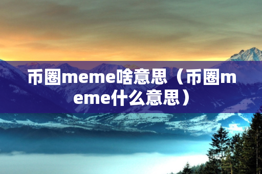 币圈meme啥意思（币圈meme什么意思）