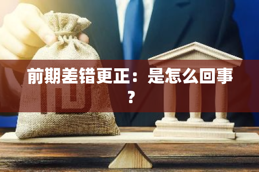 前期差错更正：是怎么回事？