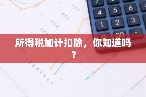 所得税加计扣除，你知道吗？