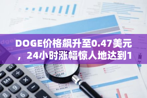 DOGE价格飙升至0.47美元，24小时涨幅惊人地达到18.6%，市场反应热烈