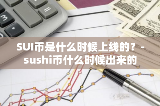 SUI币是什么时候上线的？-sushi币什么时候出来的