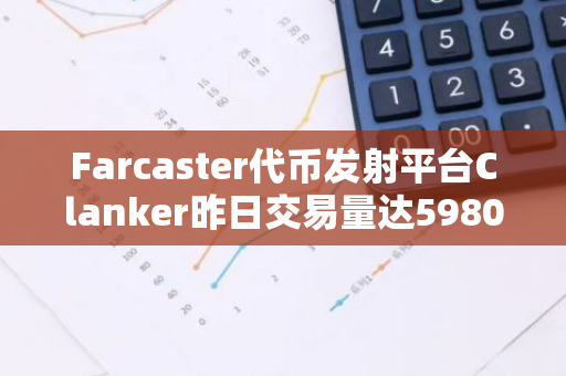 Farcaster代币发射平台Clanker昨日交易量达5980万美元