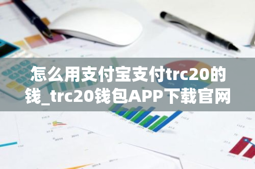 怎么用支付宝支付trc20的钱_trc20钱包APP下载官网