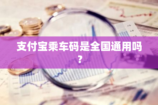 支付宝乘车码是全国通用吗？