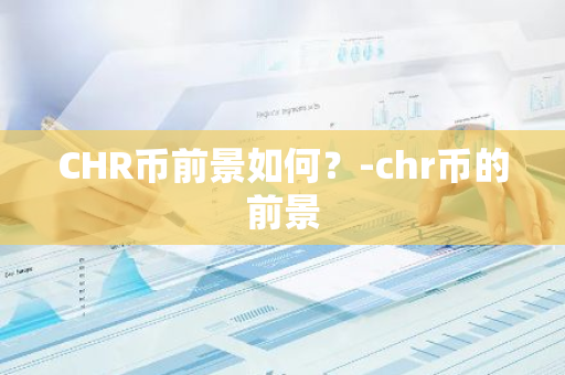 CHR币前景如何？-chr币的前景