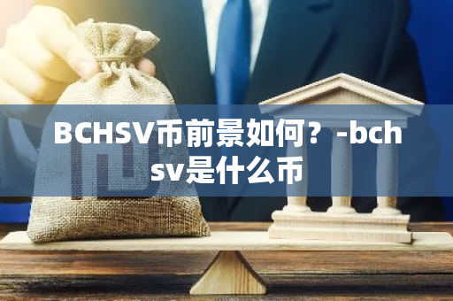 BCHSV币前景如何？-bchsv是什么币