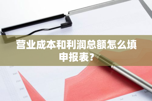 营业成本和利润总额怎么填申报表？