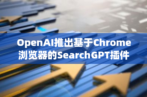 OpenAI推出基于Chrome浏览器的SearchGPT插件