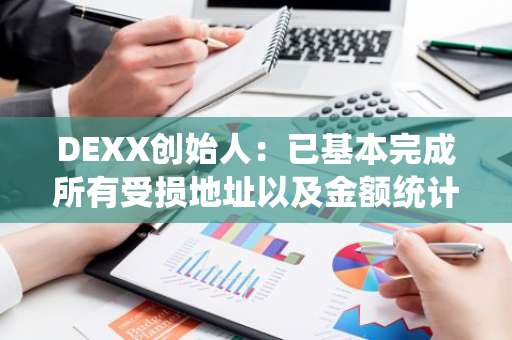 DEXX创始人：已基本完成所有受损地址以及金额统计