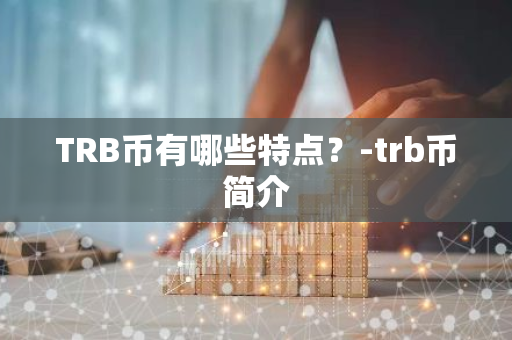 TRB币有哪些特点？-trb币简介