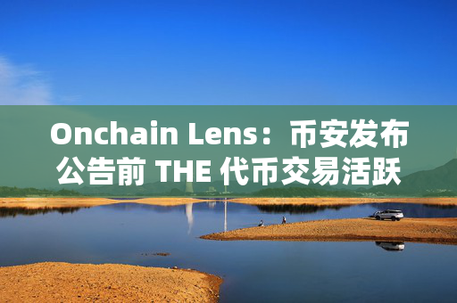 Onchain Lens：币安发布公告前 THE 代币交易活跃，三钱包获利显著