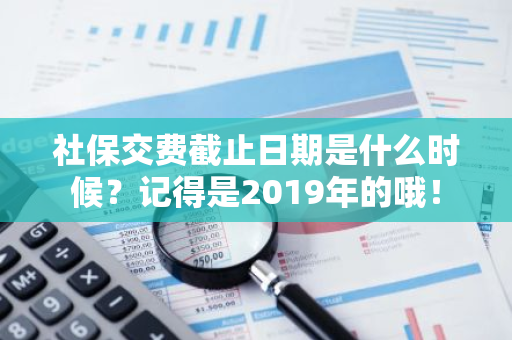 社保交费截止日期是什么时候？记得是2019年的哦！