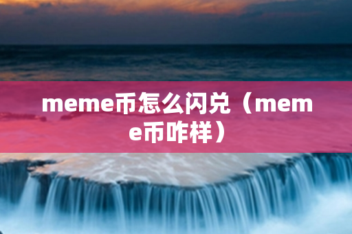 meme币怎么闪兑（meme币咋样）