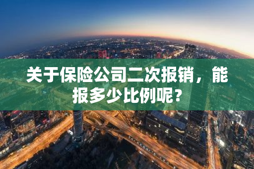 关于保险公司二次报销，能报多少比例呢？