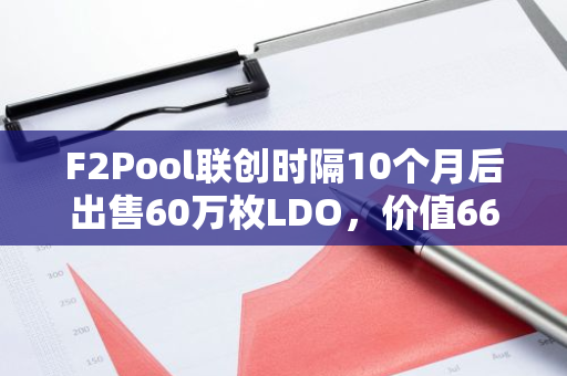 F2Pool联创时隔10个月后出售60万枚LDO，价值66.7万美元