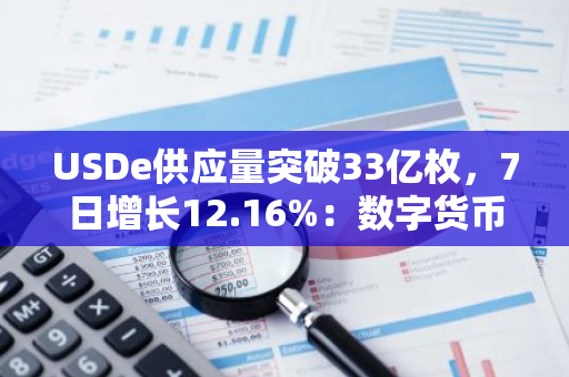 USDe供应量突破33亿枚，7日增长12.16%：数字货币市场迎来新高峰