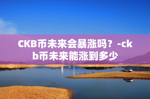 CKB币未来会暴涨吗？-ckb币未来能涨到多少