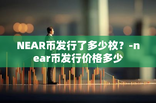 NEAR币发行了多少枚？-near币发行价格多少