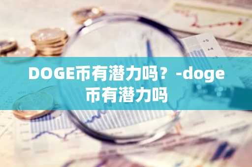 DOGE币有潜力吗？-doge币有潜力吗