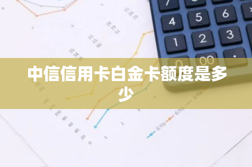 中信信用卡白金卡额度是多少