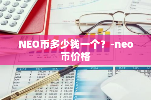 NEO币多少钱一个？-neo币价格