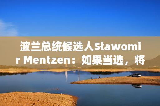 波兰总统候选人Sławomir Mentzen：如果当选，将建立比特币战略储备