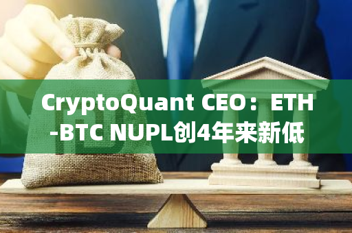 CryptoQuant CEO：ETH-BTC NUPL创4年来新低