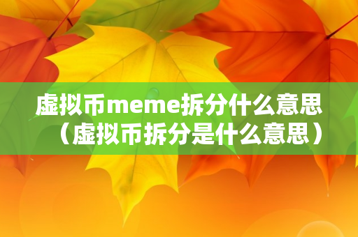 虚拟币meme拆分什么意思（虚拟币拆分是什么意思）