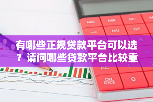 有哪些正规贷款平台可以选？请问哪些贷款平台比较靠谱？