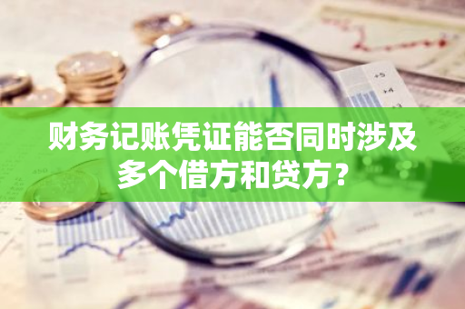 财务记账凭证能否同时涉及多个借方和贷方？