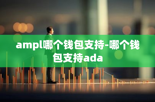 ampl哪个钱包支持-哪个钱包支持ada