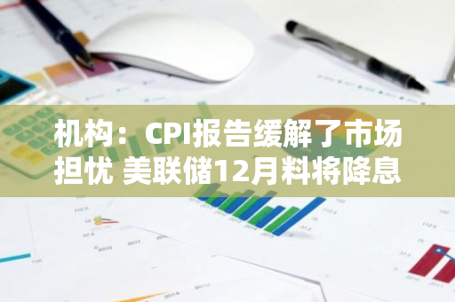 机构：CPI报告缓解了市场担忧 美联储12月料将降息