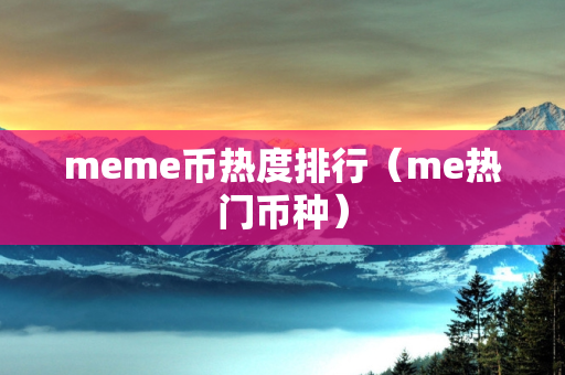 meme币热度排行（me热门币种）