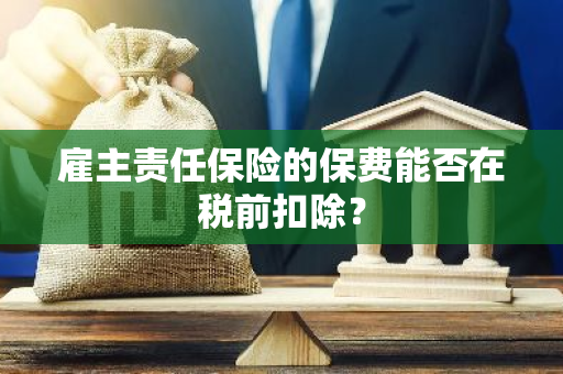 雇主责任保险的保费能否在税前扣除？