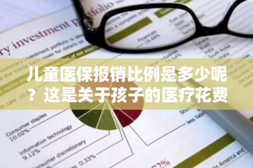 儿童医保报销比例是多少呢？这是关于孩子的医疗花费问题。